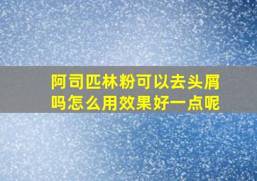 阿司匹林粉可以去头屑吗怎么用效果好一点呢