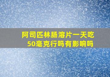 阿司匹林肠溶片一天吃50毫克行吗有影响吗