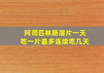 阿司匹林肠溶片一天吃一片最多连续吃几天