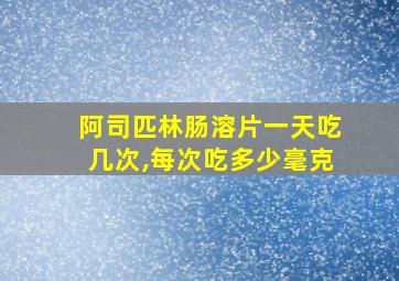 阿司匹林肠溶片一天吃几次,每次吃多少毫克