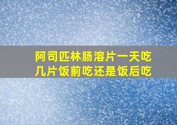 阿司匹林肠溶片一天吃几片饭前吃还是饭后吃