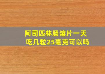 阿司匹林肠溶片一天吃几粒25毫克可以吗