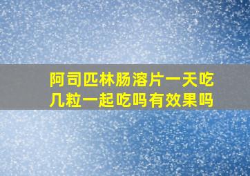 阿司匹林肠溶片一天吃几粒一起吃吗有效果吗