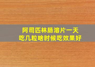 阿司匹林肠溶片一天吃几粒啥时候吃效果好