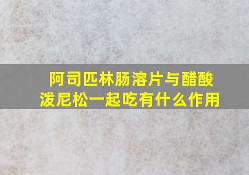 阿司匹林肠溶片与醋酸泼尼松一起吃有什么作用