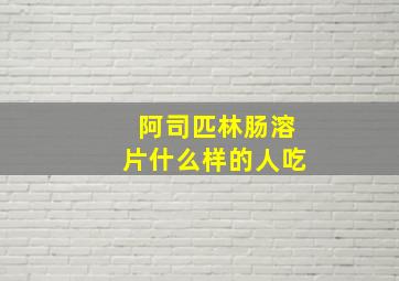 阿司匹林肠溶片什么样的人吃