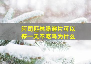 阿司匹林肠溶片可以停一天不吃吗为什么