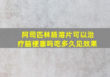 阿司匹林肠溶片可以治疗脑梗塞吗吃多久见效果