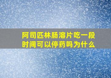 阿司匹林肠溶片吃一段时间可以停药吗为什么