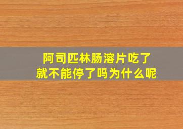 阿司匹林肠溶片吃了就不能停了吗为什么呢