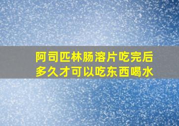 阿司匹林肠溶片吃完后多久才可以吃东西喝水