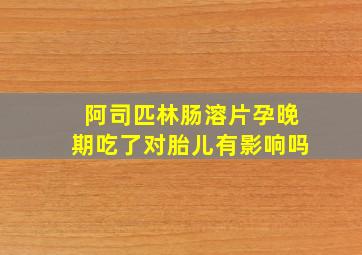 阿司匹林肠溶片孕晚期吃了对胎儿有影响吗