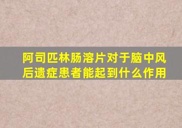 阿司匹林肠溶片对于脑中风后遗症患者能起到什么作用