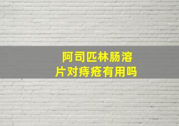 阿司匹林肠溶片对痔疮有用吗