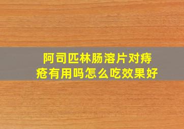 阿司匹林肠溶片对痔疮有用吗怎么吃效果好