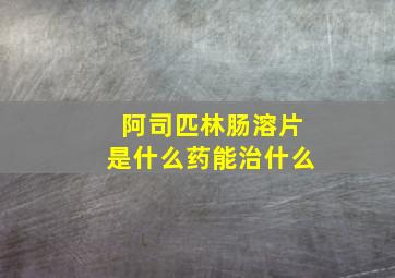 阿司匹林肠溶片是什么药能治什么