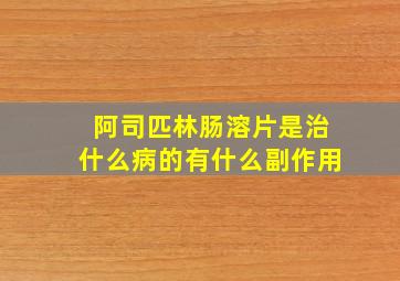 阿司匹林肠溶片是治什么病的有什么副作用