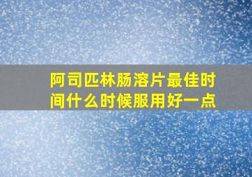 阿司匹林肠溶片最佳时间什么时候服用好一点