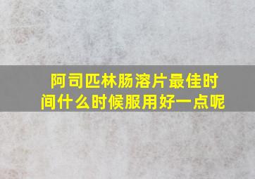 阿司匹林肠溶片最佳时间什么时候服用好一点呢