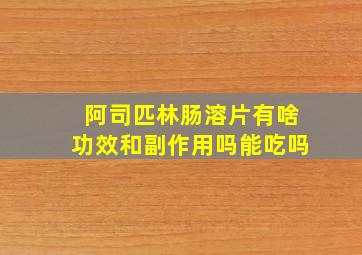 阿司匹林肠溶片有啥功效和副作用吗能吃吗