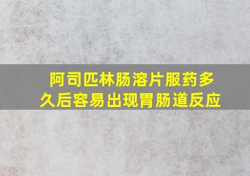 阿司匹林肠溶片服药多久后容易出现胃肠道反应