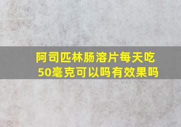 阿司匹林肠溶片每天吃50毫克可以吗有效果吗