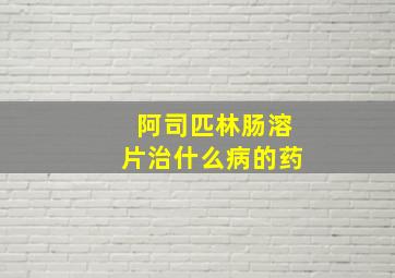 阿司匹林肠溶片治什么病的药