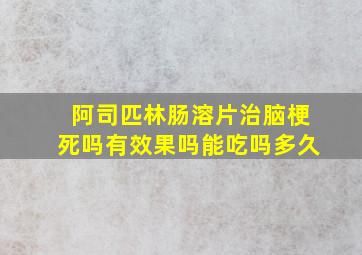 阿司匹林肠溶片治脑梗死吗有效果吗能吃吗多久