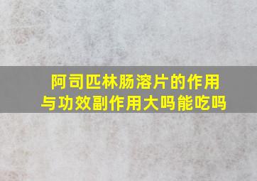 阿司匹林肠溶片的作用与功效副作用大吗能吃吗