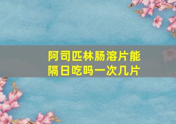 阿司匹林肠溶片能隔日吃吗一次几片