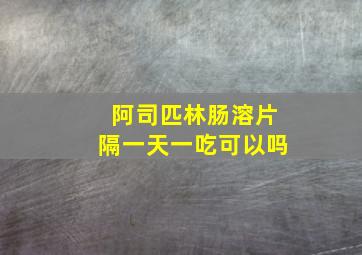 阿司匹林肠溶片隔一天一吃可以吗