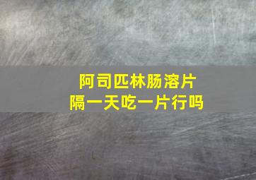 阿司匹林肠溶片隔一天吃一片行吗