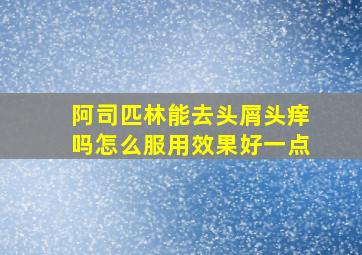 阿司匹林能去头屑头痒吗怎么服用效果好一点