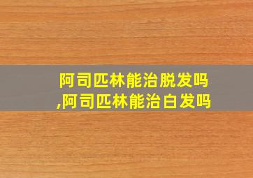 阿司匹林能治脱发吗,阿司匹林能治白发吗