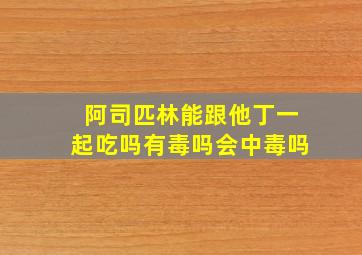 阿司匹林能跟他丁一起吃吗有毒吗会中毒吗