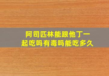 阿司匹林能跟他丁一起吃吗有毒吗能吃多久