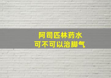 阿司匹林药水可不可以治脚气