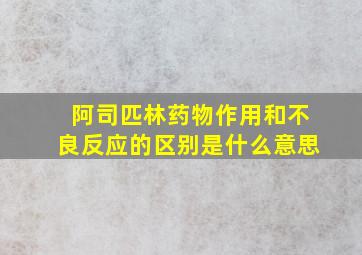 阿司匹林药物作用和不良反应的区别是什么意思