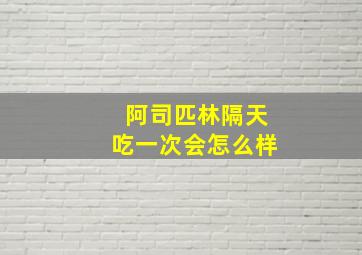 阿司匹林隔天吃一次会怎么样