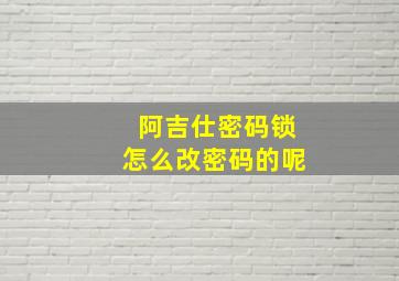 阿吉仕密码锁怎么改密码的呢