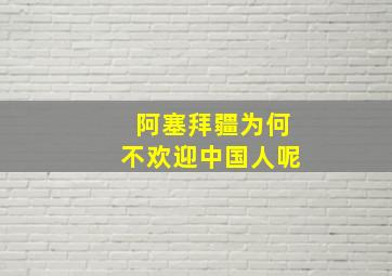 阿塞拜疆为何不欢迎中国人呢