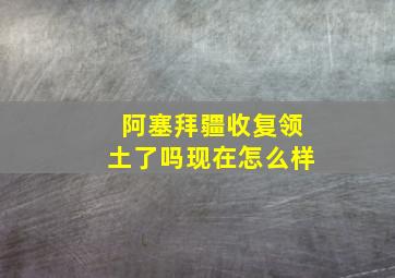 阿塞拜疆收复领土了吗现在怎么样