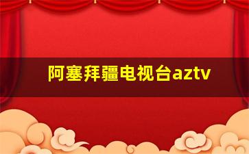 阿塞拜疆电视台aztv