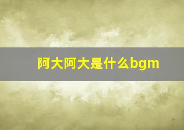 阿大阿大是什么bgm