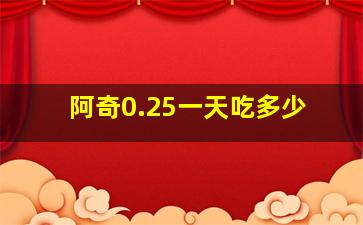 阿奇0.25一天吃多少