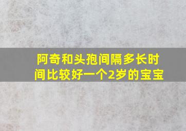 阿奇和头孢间隔多长时间比较好一个2岁的宝宝