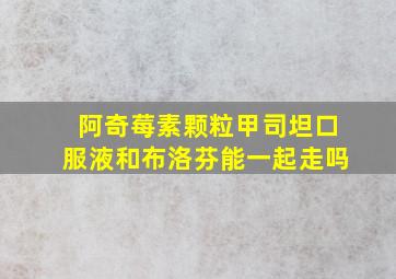 阿奇莓素颗粒甲司坦口服液和布洛芬能一起走吗