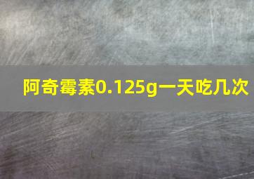 阿奇霉素0.125g一天吃几次