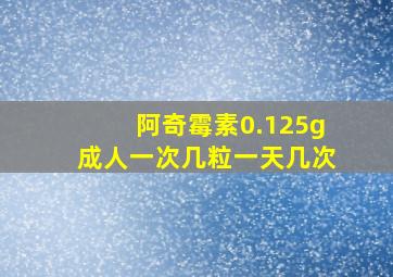 阿奇霉素0.125g成人一次几粒一天几次