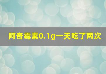 阿奇霉素0.1g一天吃了两次